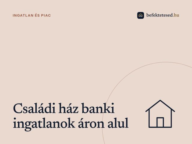Családi ház banki ingatlanok áron alul: befektetői útmutató 2026-ra