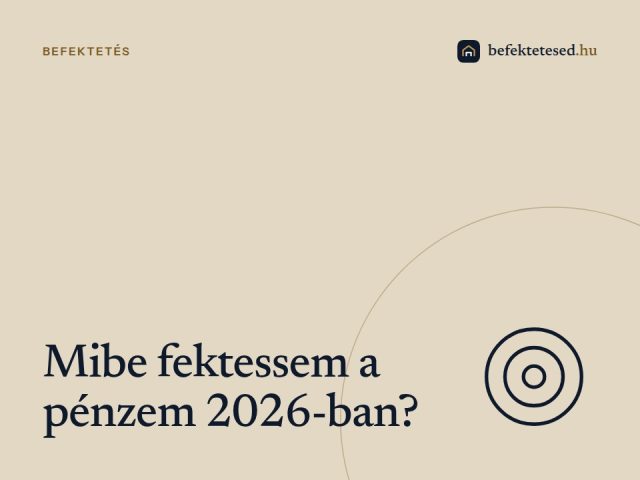 Mibe fektessem a pénzem 2026-ban? – A legjobb befektetési lehetőségek