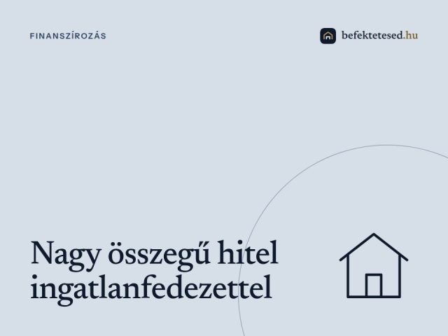 Nagy összegű hitel ingatlanfedezettel: Gyors finanszírozás 2025-ben