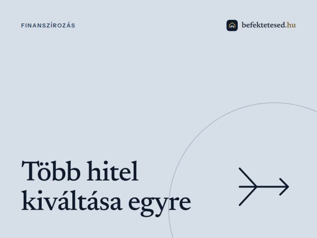 Több hitel kiváltása egyre - Komplett útmutató ingatlanfedezettel